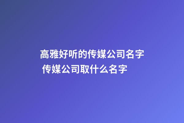 高雅好听的传媒公司名字 传媒公司取什么名字-第1张-公司起名-玄机派